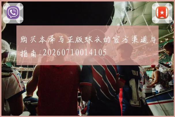 购买本泽马正版球衣的官方渠道与指南_20260710014105