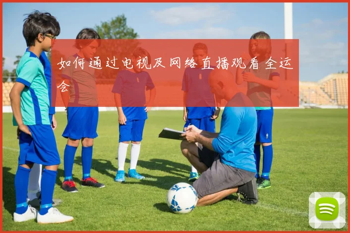 如何通过电视及网络直播观看全运会