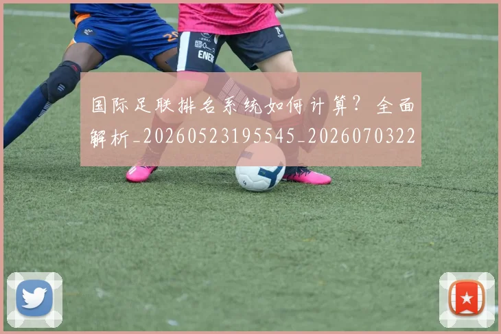 国际足联排名系统如何计算？全面解析_20260523195545_20260703224942