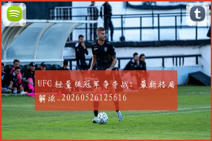 UFC 轻量级冠军争夺战:最新格局解读_20260526125616