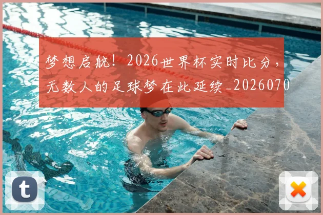 梦想启航！2026世界杯实时比分，无数人的足球梦在此延续_20260708190239