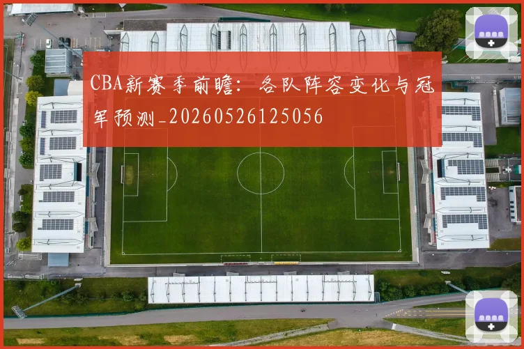 CBA新赛季前瞻：各队阵容变化与冠军预测_20260526125056