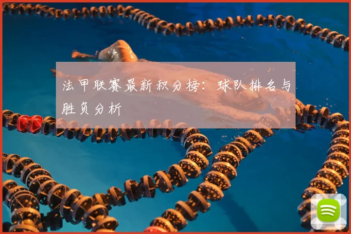 法甲联赛最新积分榜：球队排名与胜负分析
