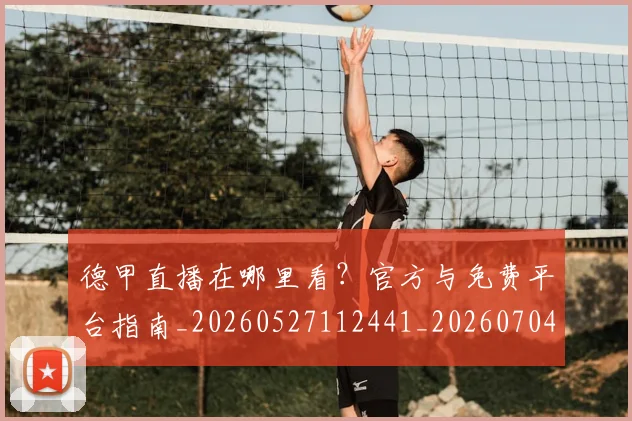 德甲直播在哪里看?官方与免费平台指南_20260527112441_20260704173441