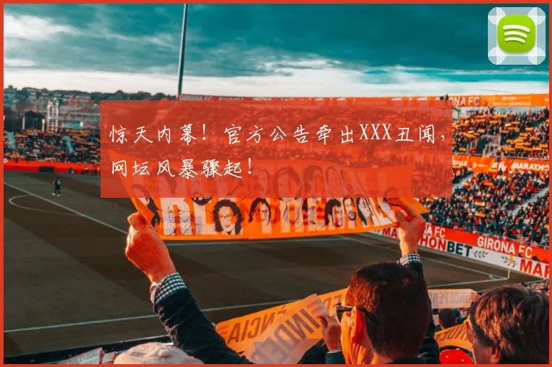惊天内幕!官方公告牵出XXX丑闻,网坛风暴骤起!