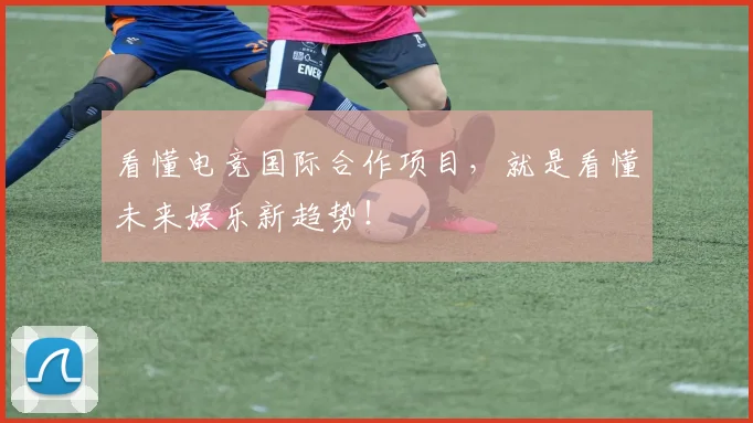 看懂电竞国际合作项目,就是看懂未来娱乐新趋势!