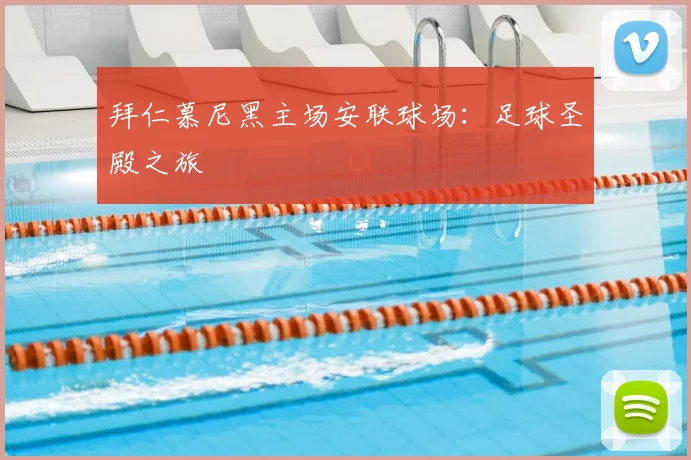 拜仁慕尼黑主场安联球场：足球圣殿之旅