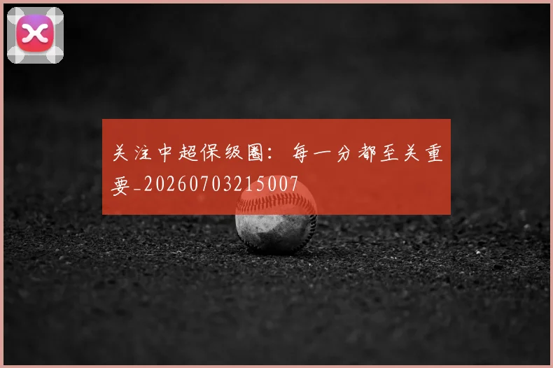 关注中超保级圈：每一分都至关重要_20260703215007