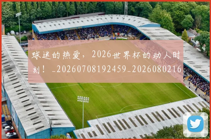 球迷的热爱,2026世界杯的动人时刻!_20260708192459_20260802161403