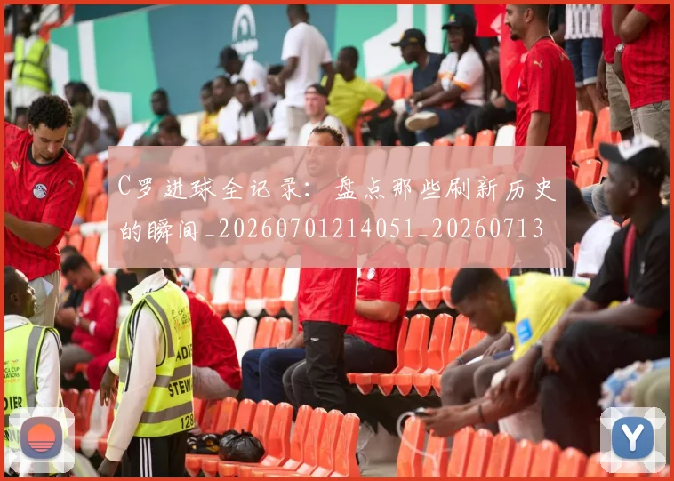 C罗进球全记录:盘点那些刷新历史的瞬间_20260701214051_20260713215119