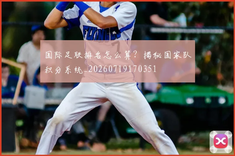 国际足联排名怎么算?揭秘国家队积分系统_20260719170351