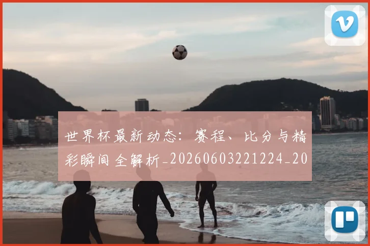 世界杯最新动态:赛程、比分与精彩瞬间全解析_20260603221224_20260702174352_20260715191627