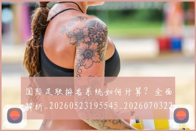 国际足联排名系统如何计算?全面解析_20260523195545_20260703224942