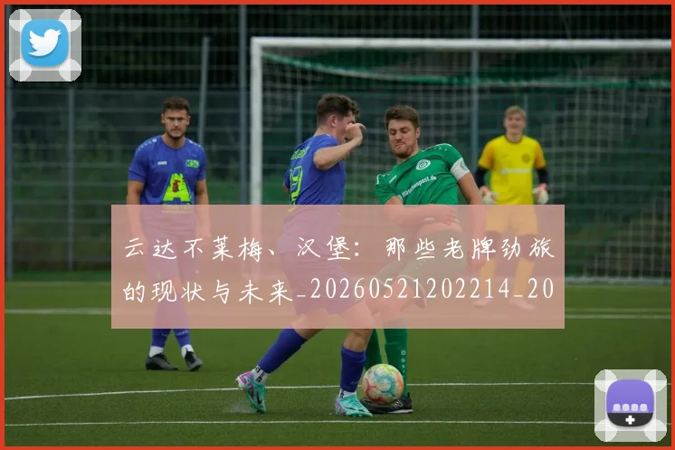 云达不莱梅、汉堡：那些老牌劲旅的现状与未来_20260521202214_20260703210810