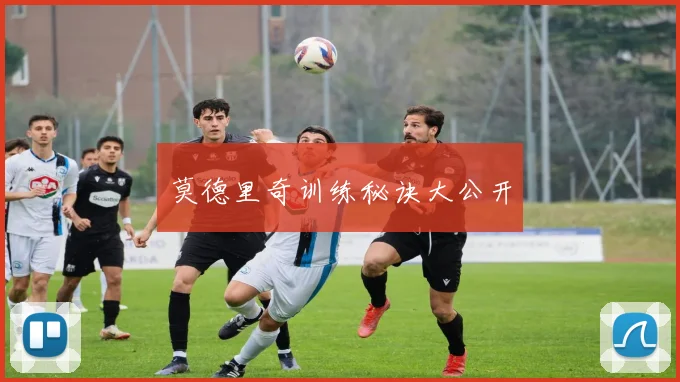 莫德里奇训练秘诀大公开