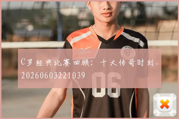 C罗经典比赛回顾:十大传奇时刻_20260603221039