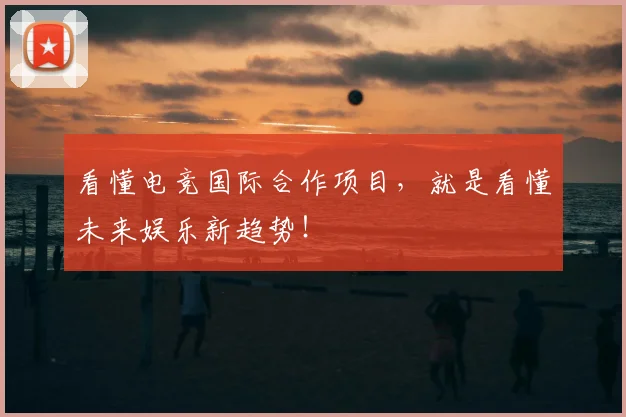 看懂电竞国际合作项目，就是看懂未来娱乐新趋势！