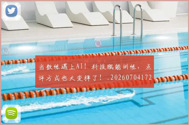 当教练遇上AI!科技赋能训练,点评方式也大变样了!_20260704172037_20260722155604