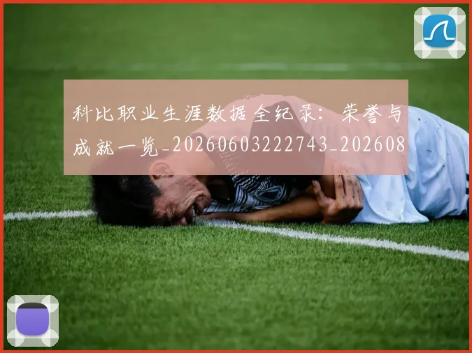 科比职业生涯数据全纪录:荣誉与成就一览_20260603222743_20260802165746