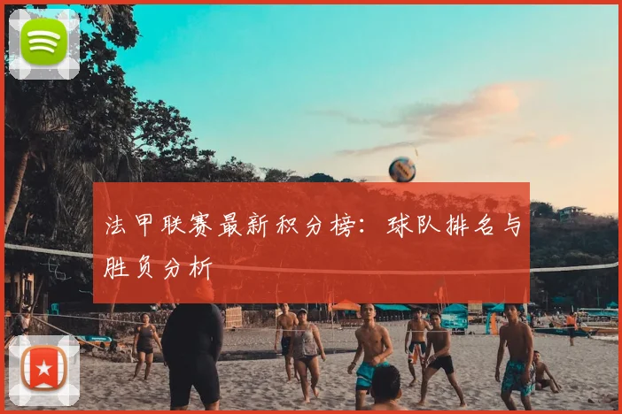 法甲联赛最新积分榜：球队排名与胜负分析