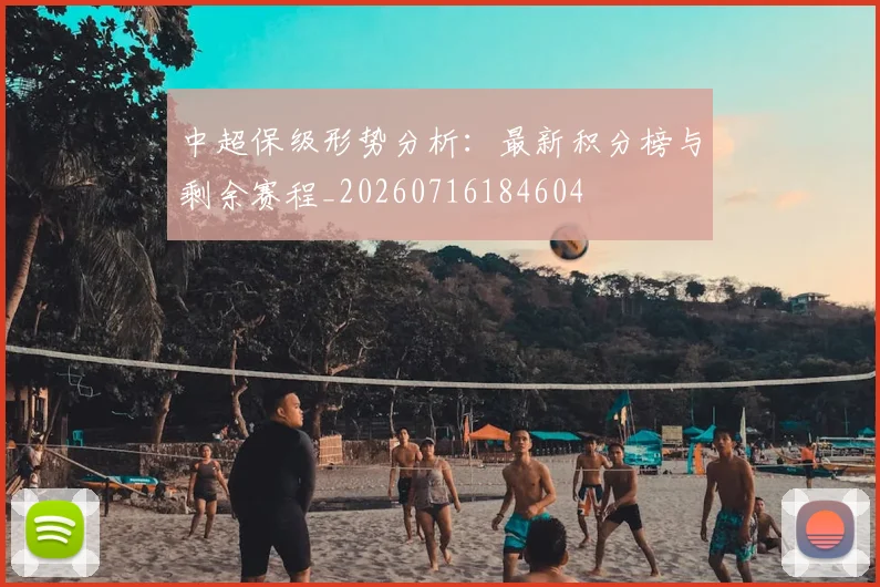 中超保级形势分析:最新积分榜与剩余赛程_20260716184604