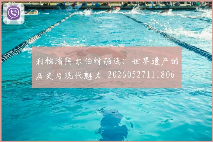 利物浦阿尔伯特船坞：世界遗产的历史与现代魅力_20260527111806_20260703220421