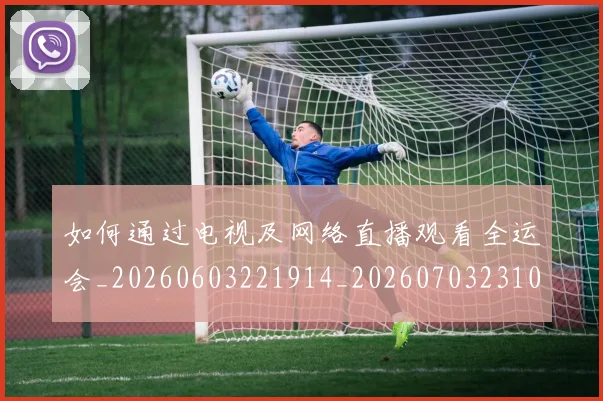 如何通过电视及网络直播观看全运会_20260603221914_20260703231056