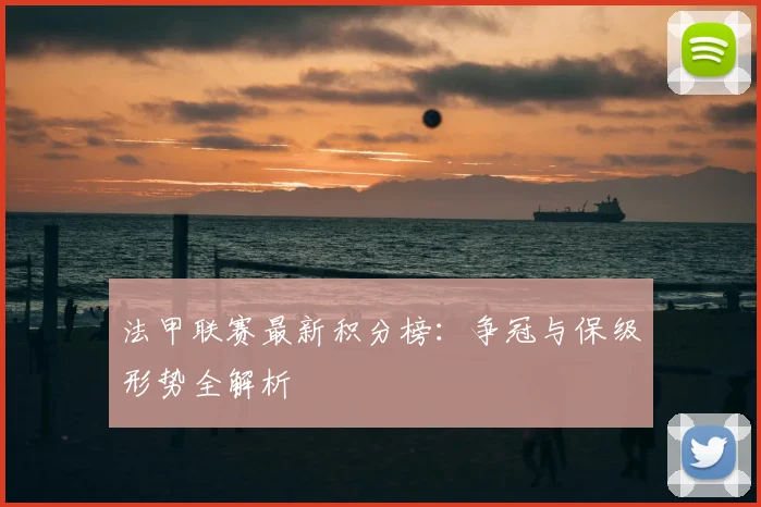 法甲联赛最新积分榜:争冠与保级形势全解析