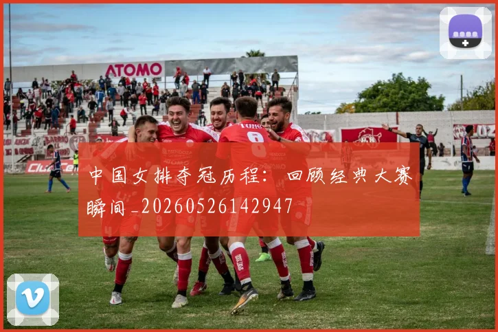 中国女排夺冠历程:回顾经典大赛瞬间_20260526142947