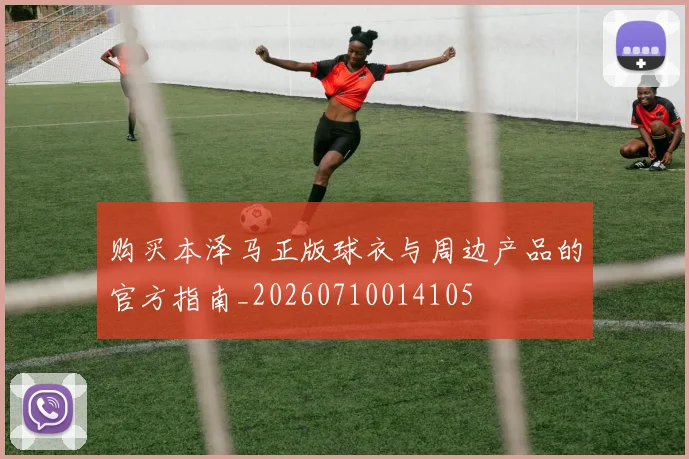 购买本泽马正版球衣与周边产品的官方指南_20260710014105