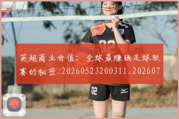 英超商业价值：全球最赚钱足球联赛的秘密_20260523200311_20260710005311