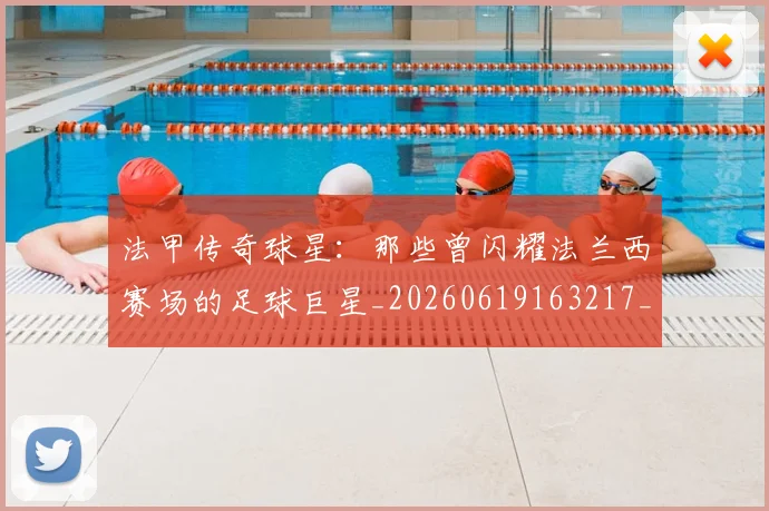 法甲传奇球星：那些曾闪耀法兰西赛场的足球巨星_20260619163217_20260801171359